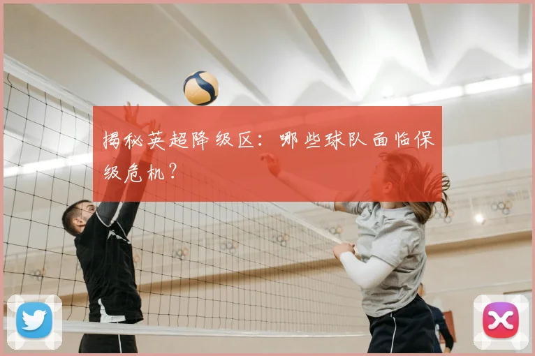 揭秘英超降级区：哪些球队面临保级危机？