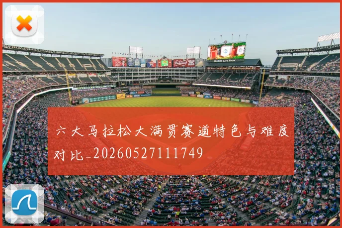 六大马拉松大满贯赛道特色与难度对比_20260527111749