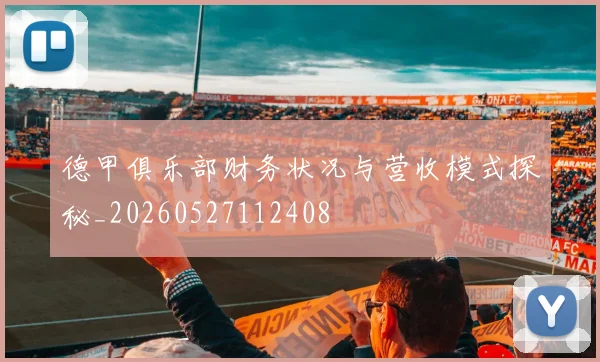 德甲俱乐部财务状况与营收模式探秘_20260527112408