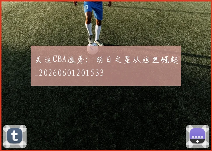 关注CBA选秀：明日之星从这里崛起_20260601201533