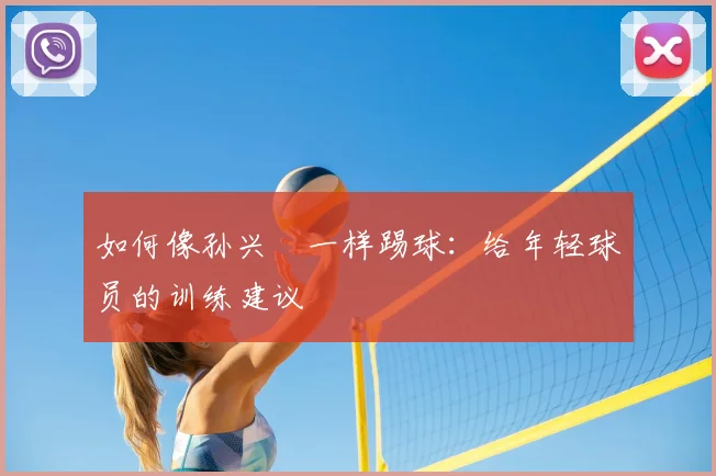 如何像孙兴慜一样踢球：给年轻球员的训练建议