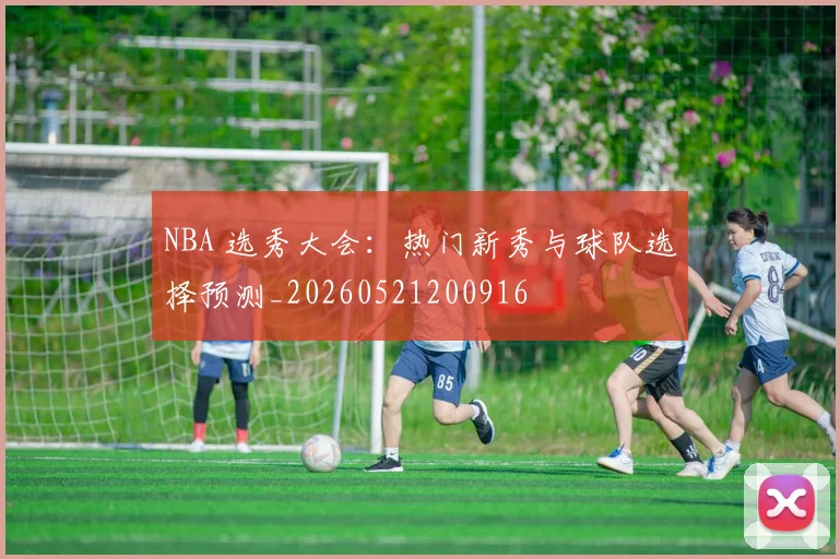 NBA 选秀大会：热门新秀与球队选择预测_20260521200916