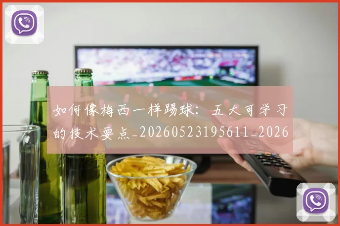 如何像梅西一样踢球：五大可学习的技术要点_20260523195611_20260609132608