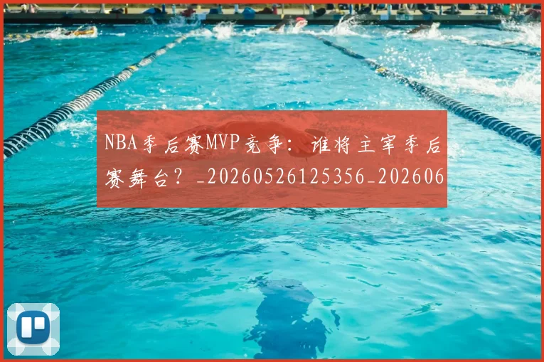 NBA季后赛MVP竞争：谁将主宰季后赛舞台？_20260526125356_20260606165628